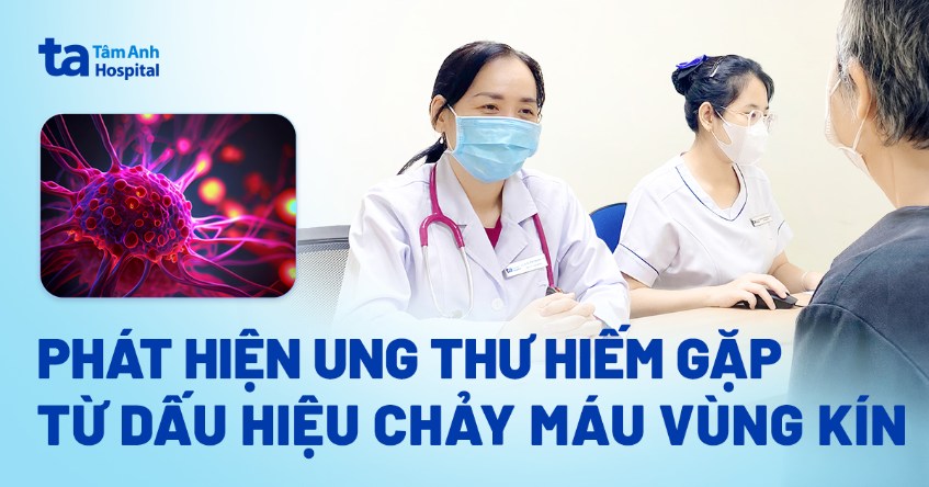 Phát hiện ung thư hiếm gặp từ dấu hiệu chảy máu vùng kín bất thường