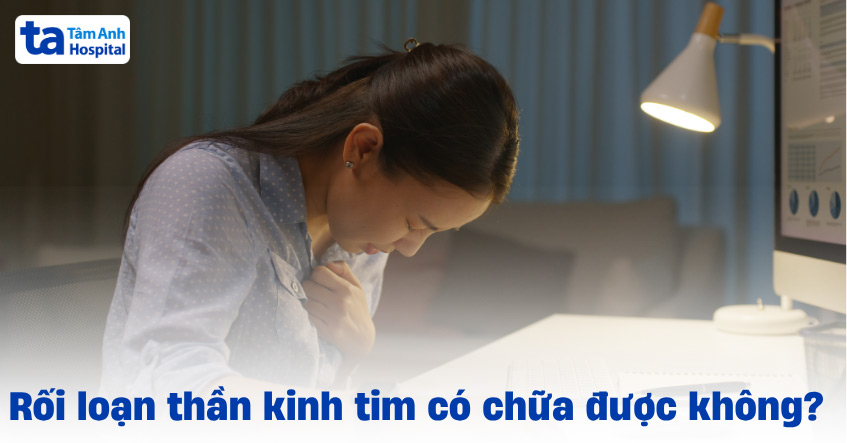 Rối loạn thần kinh tim có chữa được không​? Khả năng chữa khỏi?