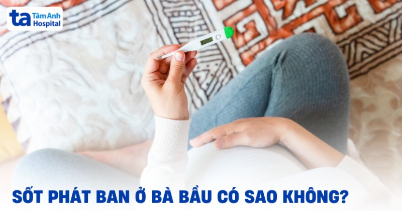 Sốt phát ban ở bà bầu có sao không? Triệu chứng và cách trị