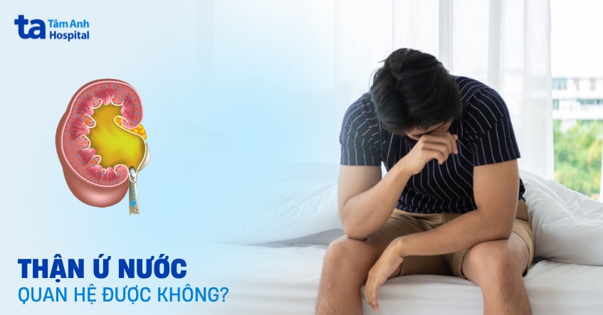 Thận ứ nước có quan hệ được không? Kiêng trong bao lâu?
