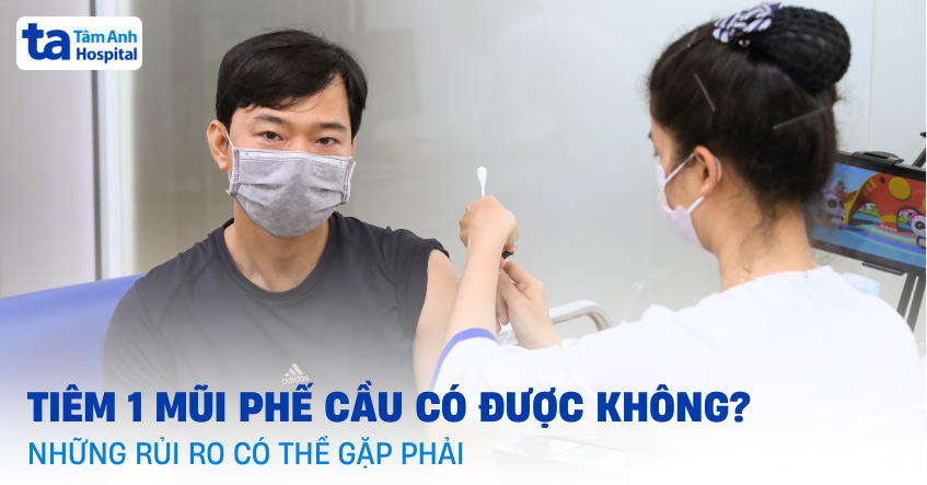 Tiêm 1 mũi phế cầu có được không? Những rủi ro có thể gặp phải