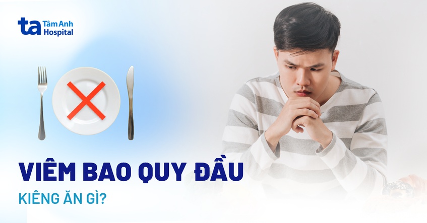 Viêm bao quy đầu kiêng ăn gì, nên ăn gì hỗ trợ điều trị hiệu quả?