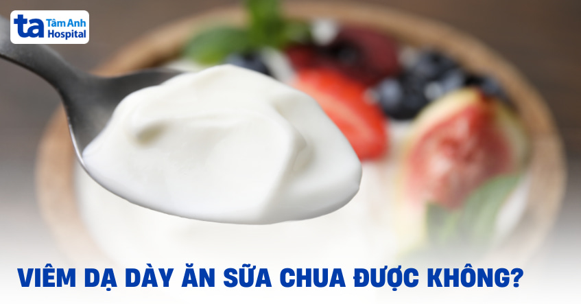 Viêm dạ dày ăn sữa chua được không? Có gây đau hay kích ứng?