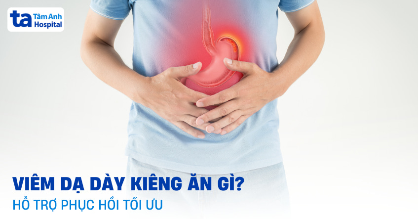 Viêm dạ dày kiêng ăn gì để tránh kích ứng và đau bụng?