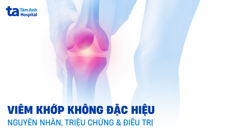 Viêm khớp không đặc hiệu: Nguyên nhân, triệu chứng và điều trị