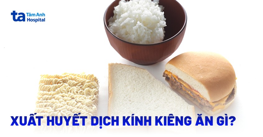 Xuất huyết dịch kính kiêng ăn gì? 7 nhóm thực phẩm cần tránh
