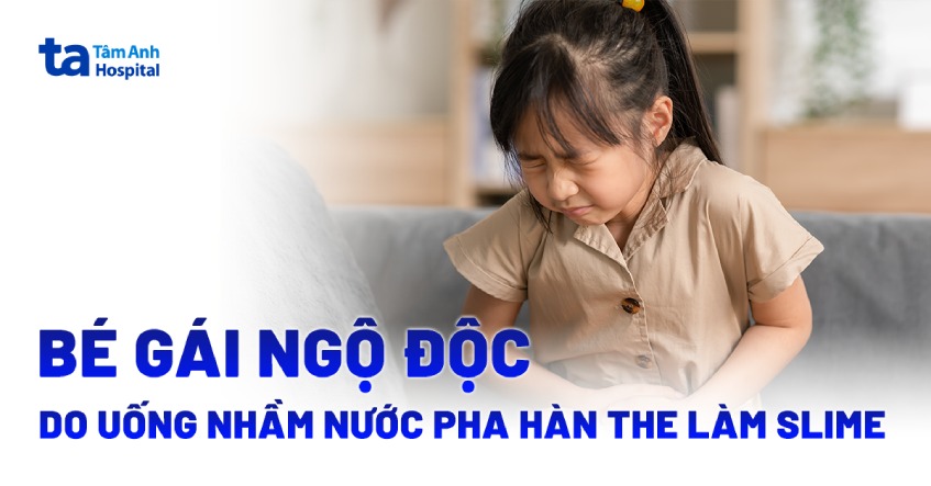 Bé gái ngộ độc do uống nhầm nước pha hàn the làm slime