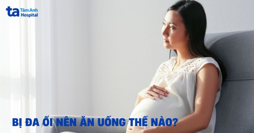 Bị đa ối nên ăn uống như thế nào để bảo vệ thai nhi khỏe mạnh?