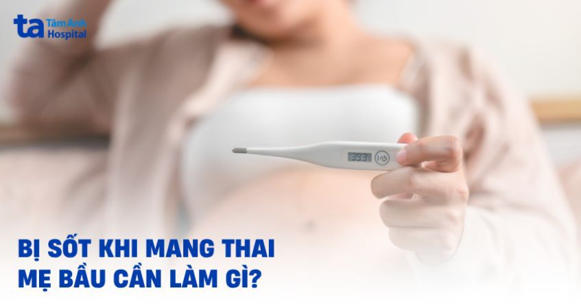 Mẹ bị sốt khi mang thai: Nguyên nhân, dấu hiệu và phòng ngừa