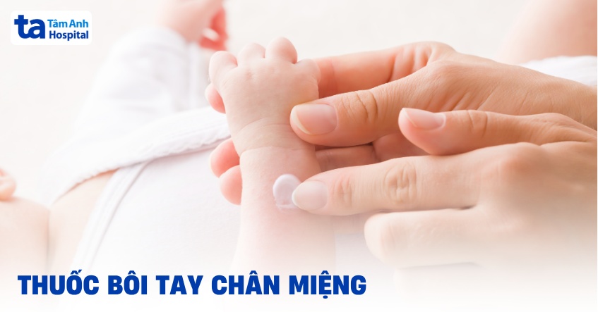 6 loại thuốc bôi tay chân miệng cho trẻ em an toàn và mau khỏi