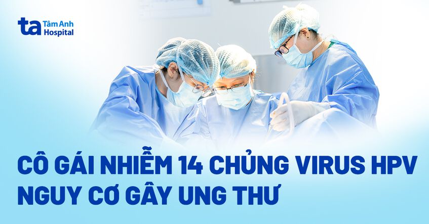 Cô gái nhiễm đa chủng virus HPV, nhiều loại có nguy cơ gây ung thư