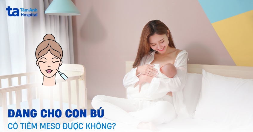 Đang cho con bú có tiêm meso được không? Bác sĩ giải đáp chi tiết