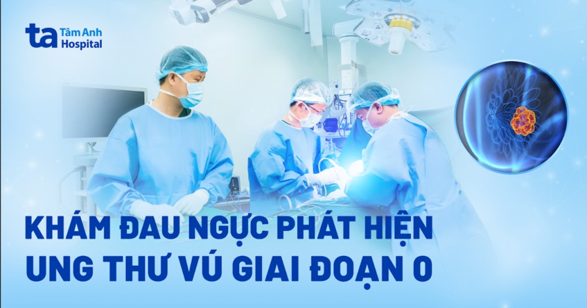 Phát hiện ung thư vú giai đoạn 0 từ dấu hiệu đau ngực