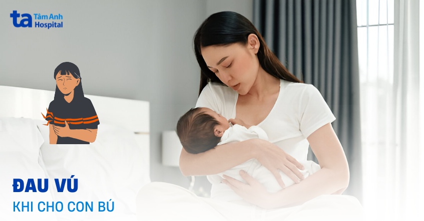 Tìm hiểu 7 nguyên nhân đau vú khi cho con bú cần chú ý