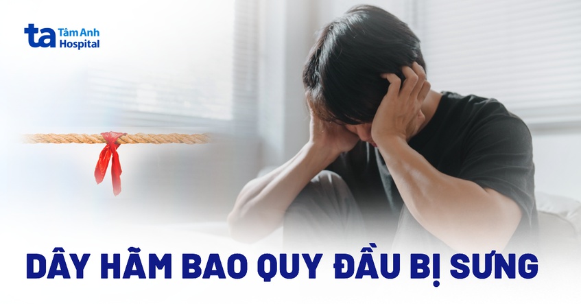 Dây hãm bao quy đầu bị sưng nguy hiểm không? Nguyên nhân, điều trị