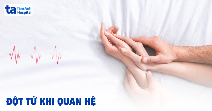 Bị đột tử khi quan hệ là gì? Nguyên nhân, dấu hiệu, cách xử trí