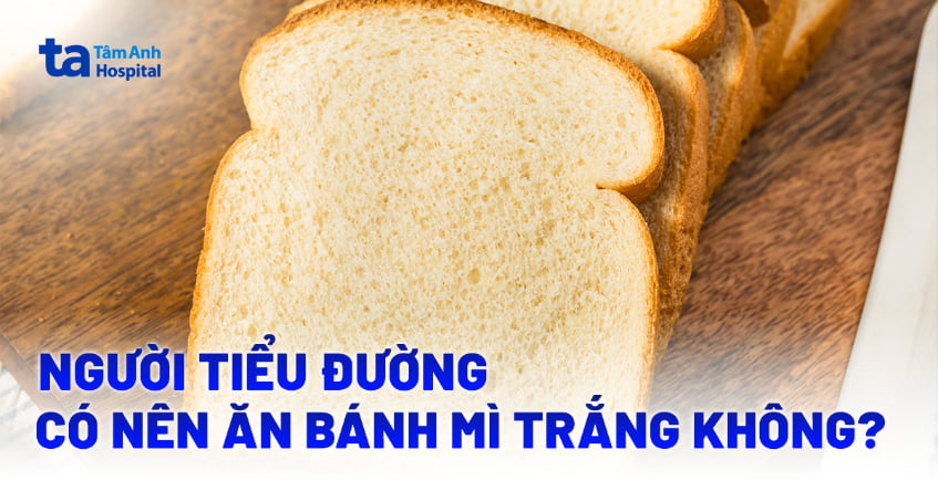 Người tiểu đường có nên ăn bánh mì trắng không? Giải đáp chi tiết