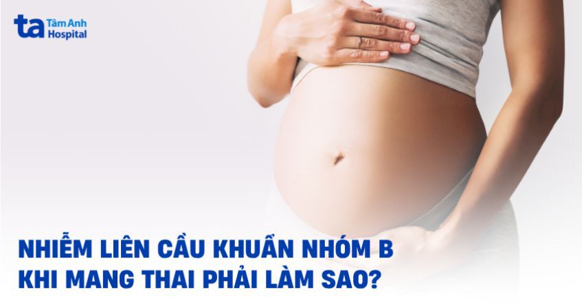 Nhiễm liên cầu khuẩn nhóm B khi mang thai: Nguyên nhân, cách điều trị