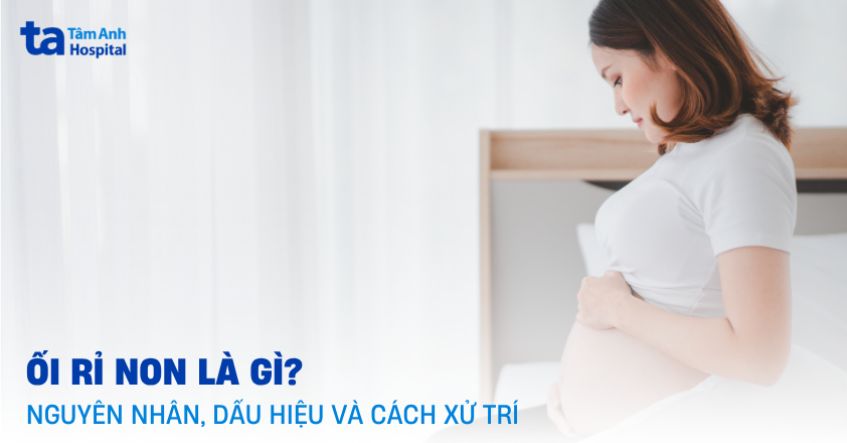 Ối rỉ non là gì? Nguyên nhân, dấu hiệu và cách xử lý