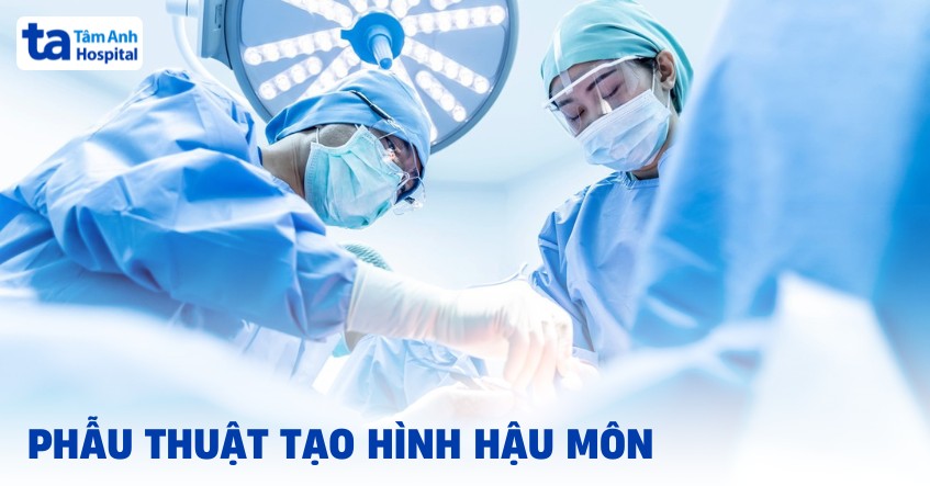 Phẫu thuật tạo hình hậu môn khi nào? Có các kỹ thuật nào?