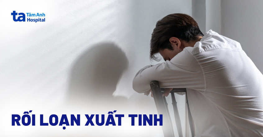 Rối loạn xuất tinh: Nguyên nhân, triệu chứng, chẩn đoán, điều trị