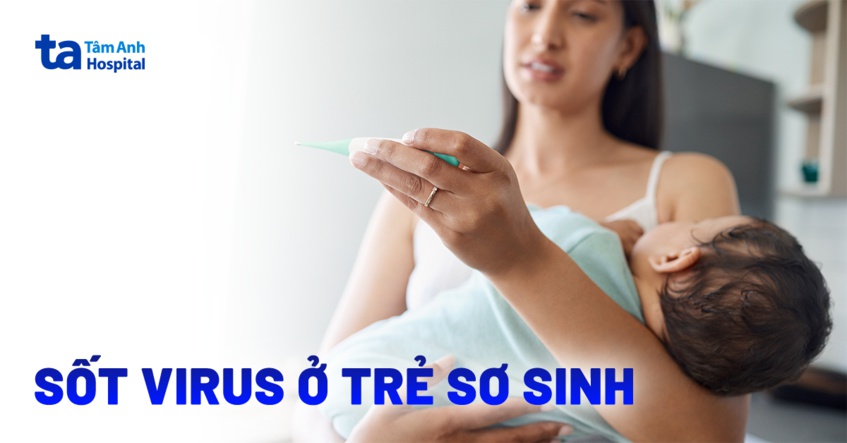 Sốt virus ở trẻ sơ sinh phải làm sao? Nguyên nhân và dấu hiệu