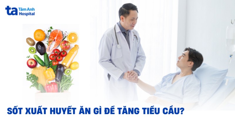 Sốt xuất huyết ăn gì để tăng tiểu cầu? 10 thực phẩm cần bổ sung
