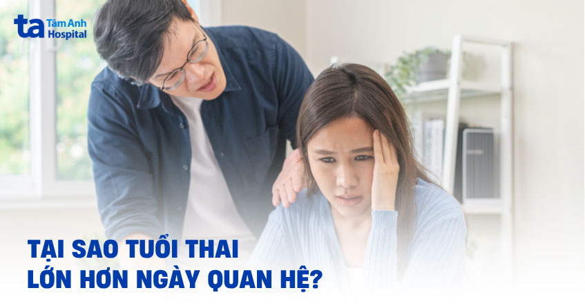 Tại sao tuổi thai lớn hơn ngày quan hệ? Có ảnh hưởng gì không?