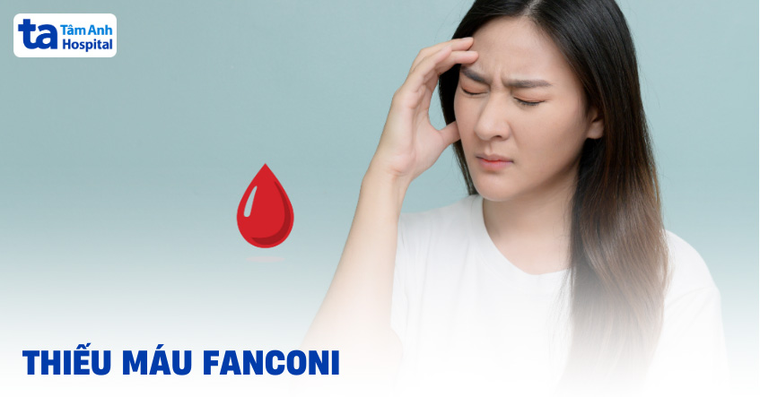 Hội chứng thiếu máu Fanconi là gì? Nguyên nhân, dấu hiệu, chẩn đoán