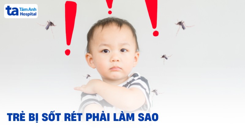 Trẻ bị sốt rét phải làm sao? Nên điều trị bằng cách nào?