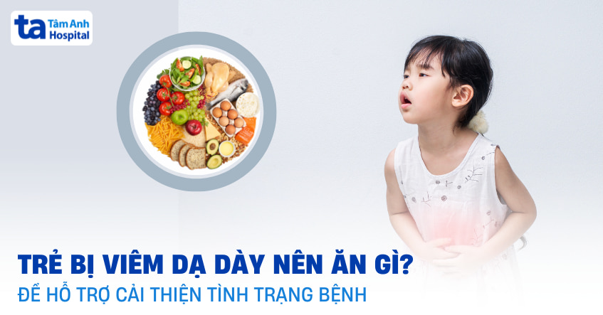 Trẻ bị viêm dạ dày nên ăn gì để giảm đau và dễ tiêu hóa?