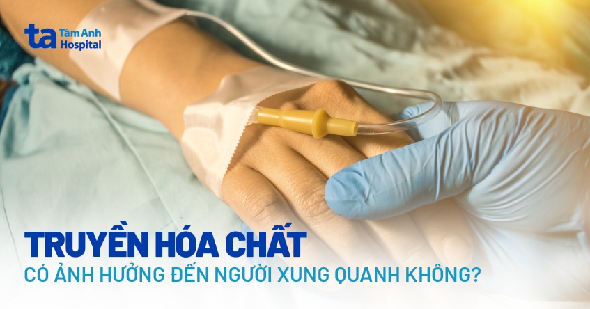 Truyền hóa chất có ảnh hưởng đến người xung quanh không?
