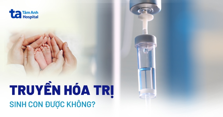 Truyền hóa trị có sinh con được không? Các yếu tố ảnh hưởng