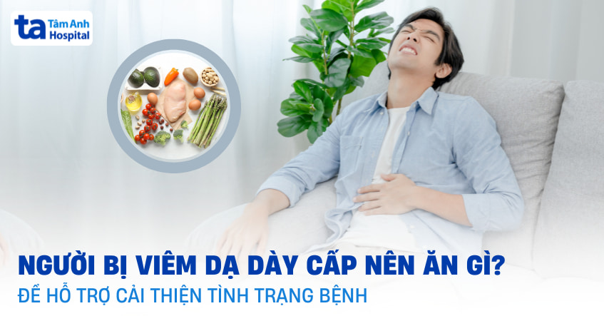 Viêm dạ dày cấp nên ăn gì, kiêng gì để tránh kích ứng và giảm đau?