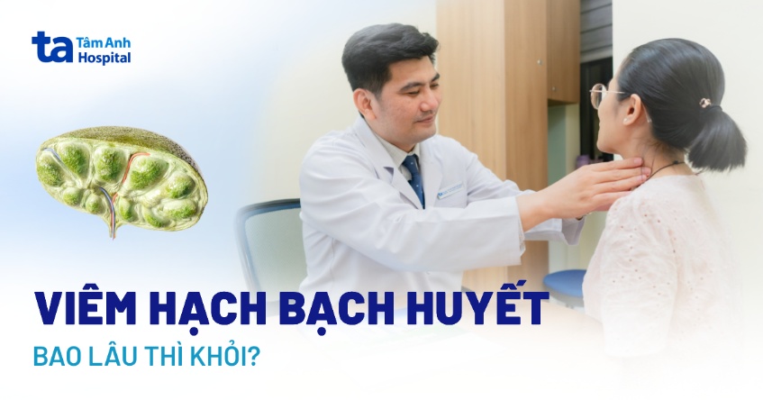 Viêm hạch bạch huyết bao lâu thì khỏi? Cách giúp bệnh nhanh hết
