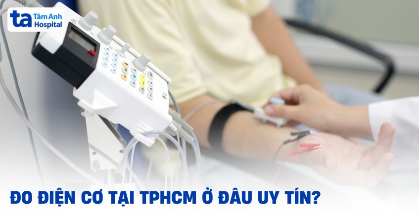 Địa chỉ đo điện cơ tại TPHCM uy tín: Tiêu chí lựa chọn