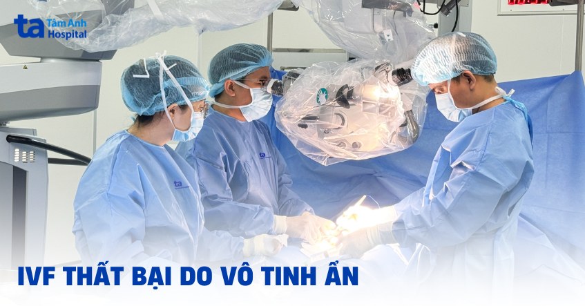 IVF thất bại do vô tinh ẩn