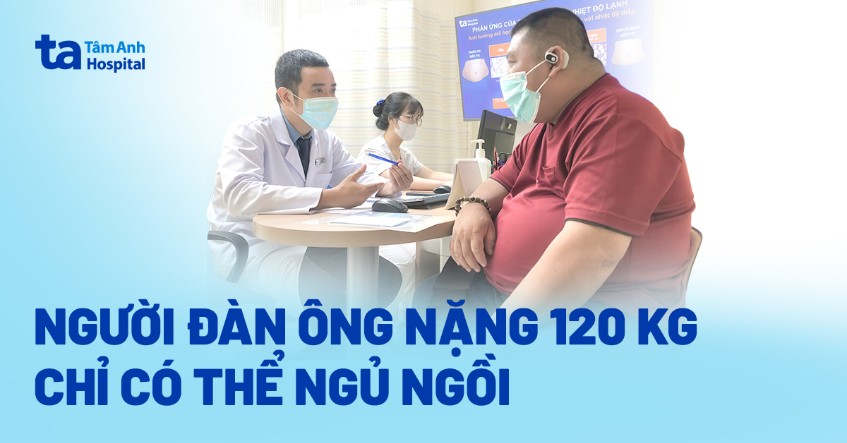 nặng 120kg chỉ có thể ngủ ngồi