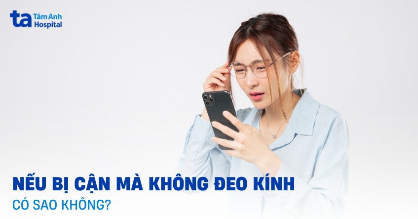 Nếu bị cận mà không đeo kính có sao không? Có tăng độ không?