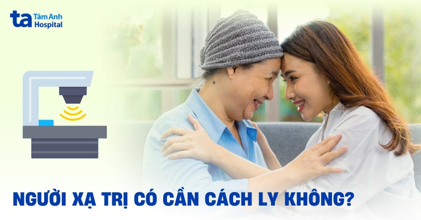Người xạ trị có cần cách ly không? Trường hợp nào cần cách ly?