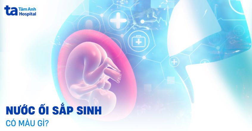 Nước ối sắp sinh có màu gì? Màu nào là nguy hiểm?