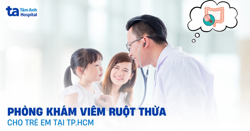 2 địa chỉ phòng khám viêm ruột thừa cho trẻ em tại TPHCM uy tín