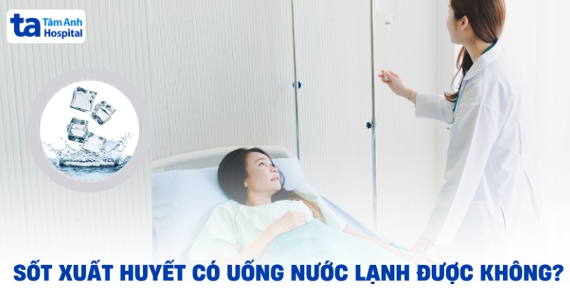 Sốt xuất huyết có uống nước lạnh được không? Nước đá thì sao?