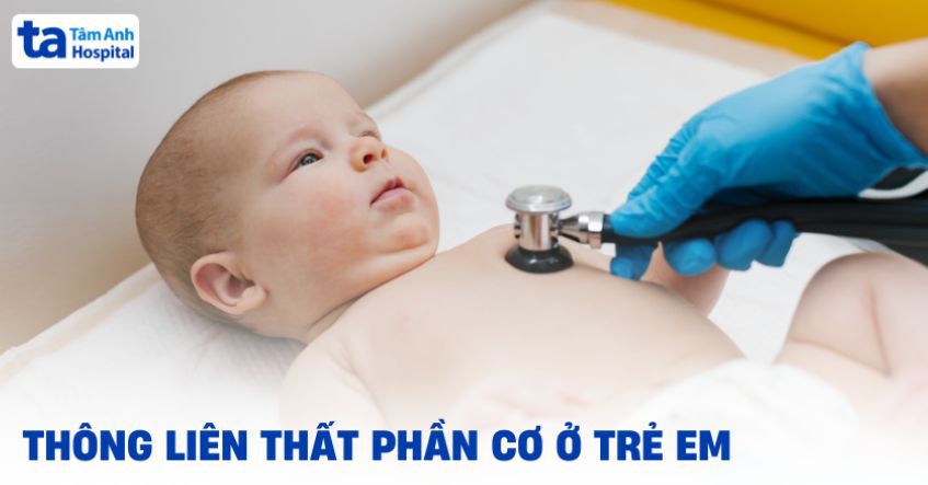Thông liên thất phần cơ ở trẻ sơ sinh: Nguyên nhân và điều trị