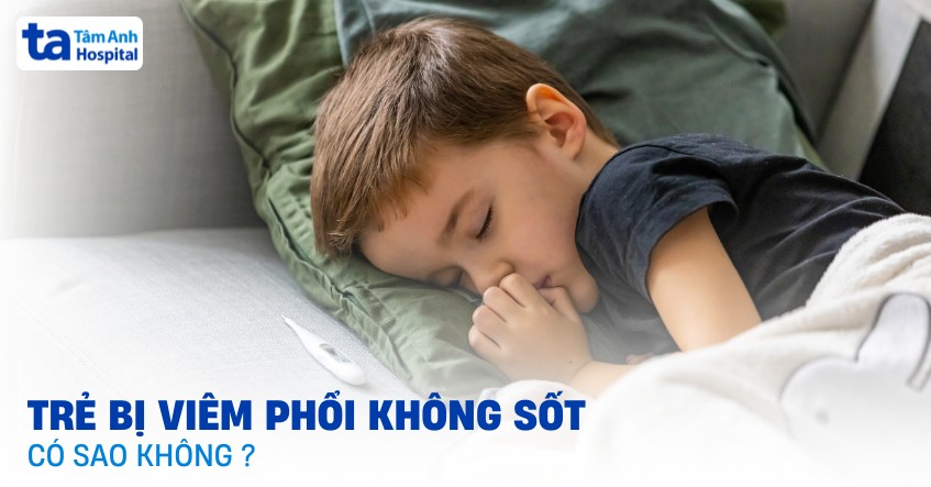 Trẻ bị viêm phổi không sốt phải làm sao? Có nguy hiểm không?