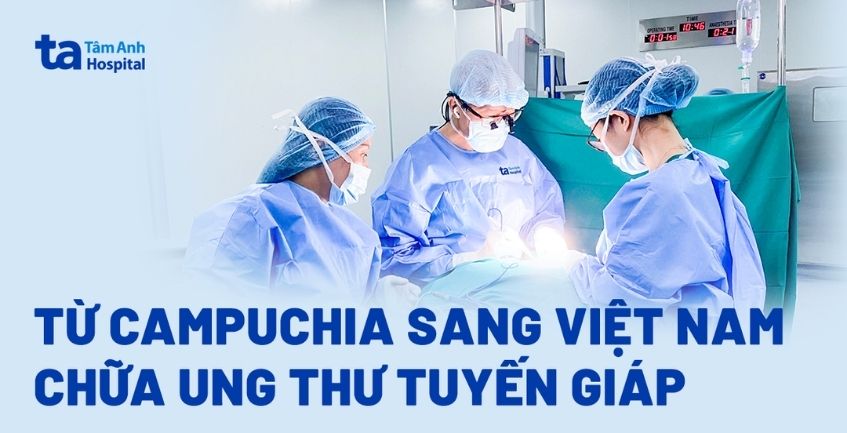 Từ Campuchia sang Việt Nam chữa ung thư tuyến giáp