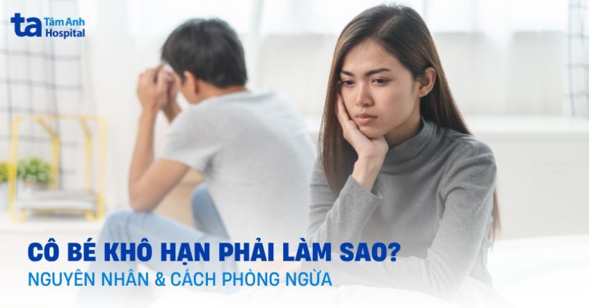 Cô bé khô hạn phải làm sao? Nguyên nhân và cách phòng ngừa