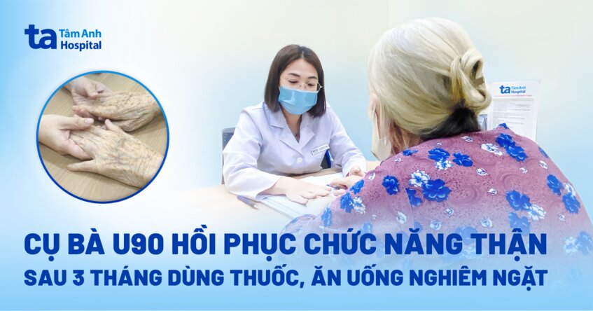 Cụ bà U90 hồi phục chức năng thận sau 3 tháng dùng thuốc, ăn uống nghiêm ngặt