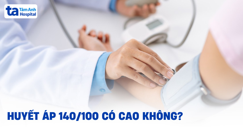 Huyết áp 140/100 có cao không? Có nguy hiểm đến tính mạng?