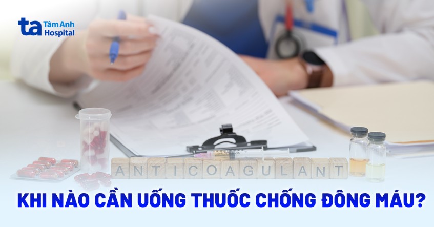 Khi nào cần uống thuốc chống đông máu? Một số lưu ý khi sử dụng